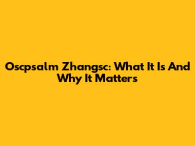 Oscpsalm Zhangsc: What It Is And Why It Matters
