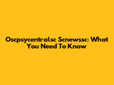 Oscpsycentralsc Scnewssc: What You Need To Know