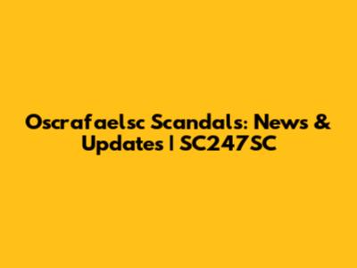 Oscrafaelsc Scandals: News & Updates | SC247SC
