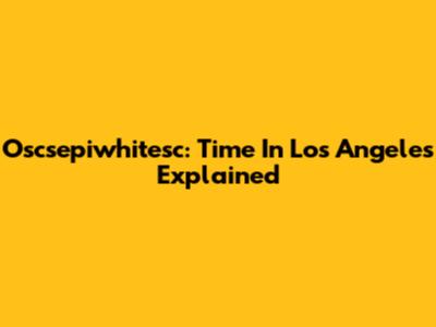 Oscsepiwhitesc: Time In Los Angeles Explained