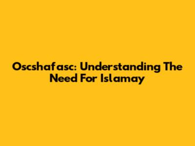 Oscshafasc: Understanding The Need For Islamay