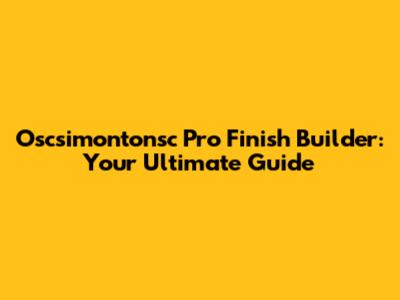 Oscsimontonsc Pro Finish Builder: Your Ultimate Guide