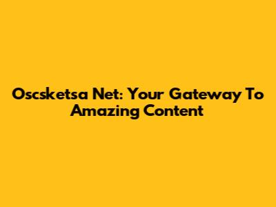 Oscsketsa Net: Your Gateway To Amazing Content