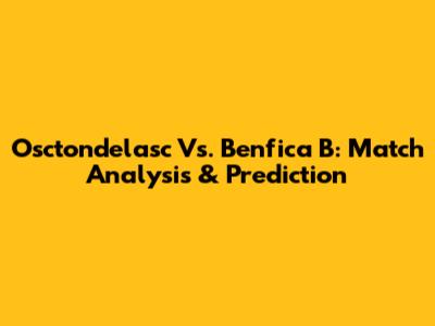 Osctondelasc Vs. Benfica B: Match Analysis & Prediction