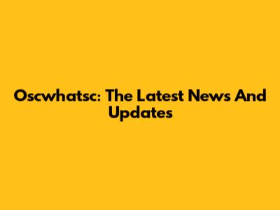 Oscwhatsc: The Latest News And Updates
