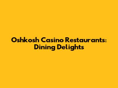 Oshkosh Casino Restaurants: Dining Delights