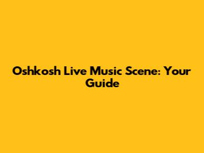 Oshkosh Live Music Scene: Your Guide