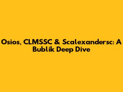 Osios, CLMSSC & Scalexandersc: A Bublik Deep Dive