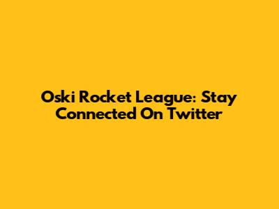 Oski Rocket League: Stay Connected On Twitter