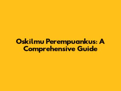 Oskilmu Perempuankus: A Comprehensive Guide