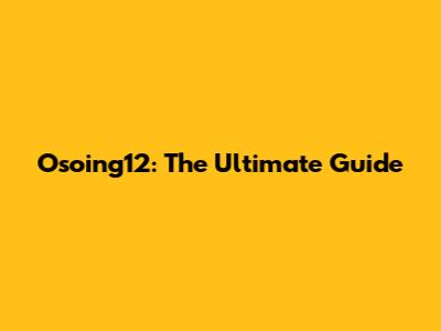 Osoing12: The Ultimate Guide
