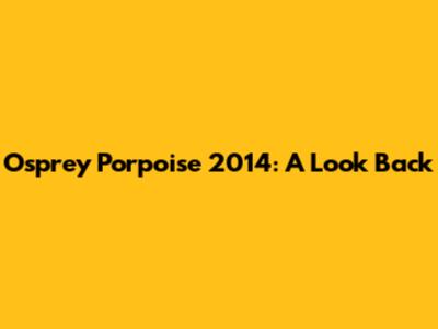 Osprey Porpoise 2014: A Look Back