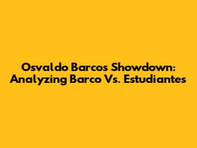 Osvaldo Barco's Showdown: Analyzing Barco Vs. Estudiantes