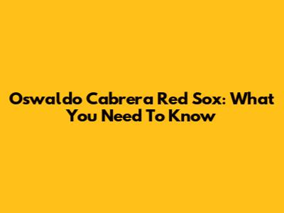 Oswaldo Cabrera Red Sox: What You Need To Know