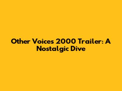Other Voices 2000 Trailer: A Nostalgic Dive