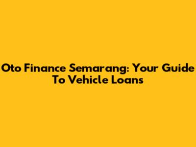 Oto Finance Semarang: Your Guide To Vehicle Loans