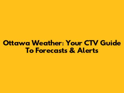 Ottawa Weather: Your CTV Guide To Forecasts & Alerts