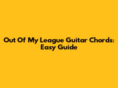 Out Of My League Guitar Chords: Easy Guide