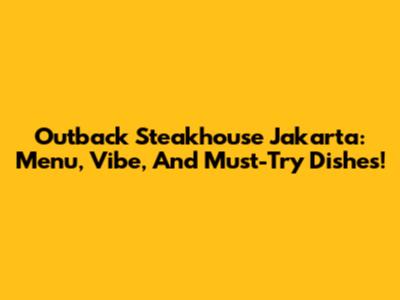 Outback Steakhouse Jakarta: Menu, Vibe, And Must-Try Dishes!