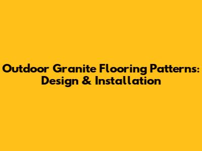 Outdoor Granite Flooring Patterns: Design & Installation
