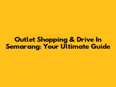 Outlet Shopping & Drive In Semarang: Your Ultimate Guide