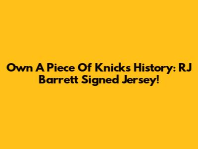 Own A Piece Of Knicks History: RJ Barrett Signed Jersey!