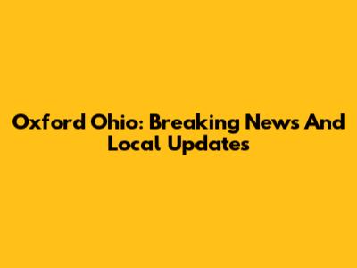 Oxford Ohio: Breaking News And Local Updates