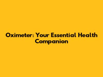 Oximeter: Your Essential Health Companion