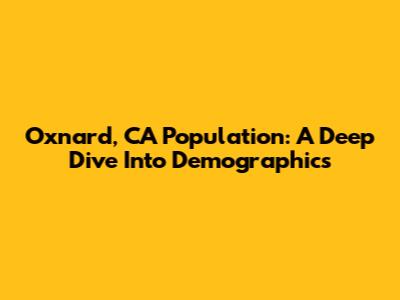 Oxnard, CA Population: A Deep Dive Into Demographics