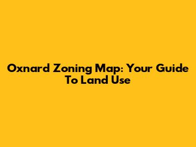 Oxnard Zoning Map: Your Guide To Land Use
