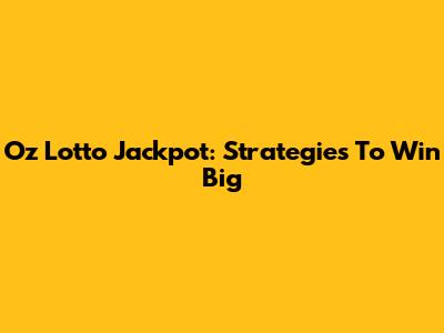 Oz Lotto Jackpot: Strategies To Win Big
