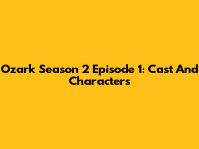 Ozark Season 2 Episode 1: Cast And Characters