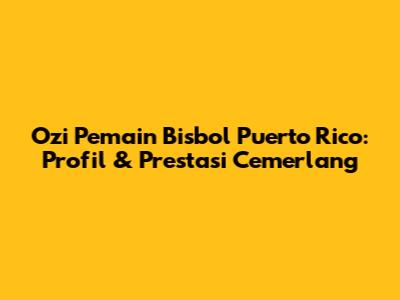 Ozi Pemain Bisbol Puerto Rico: Profil & Prestasi Cemerlang
