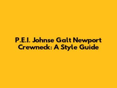 P.E.I. Johnse Galt Newport Crewneck: A Style Guide