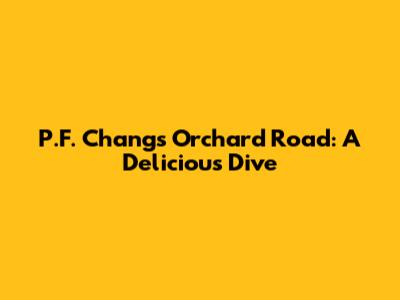 P.F. Chang's Orchard Road: A Delicious Dive