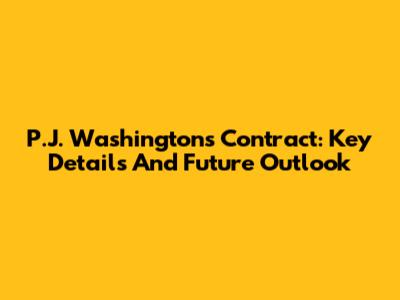 P.J. Washington's Contract: Key Details And Future Outlook