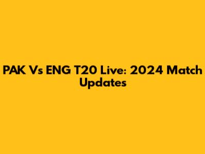PAK Vs ENG T20 Live: 2024 Match Updates