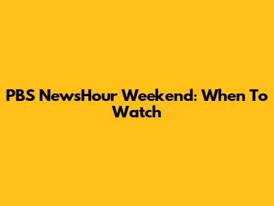PBS NewsHour Weekend: When To Watch