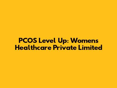 PCOS Level Up: Women's Healthcare Private Limited