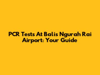 PCR Tests At Bali's Ngurah Rai Airport: Your Guide