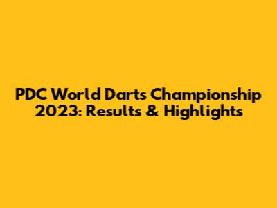 PDC World Darts Championship 2023: Results & Highlights