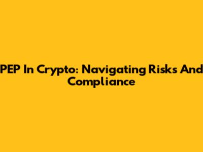 PEP In Crypto: Navigating Risks And Compliance