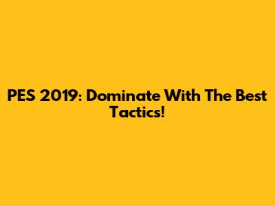 PES 2019: Dominate With The Best Tactics!