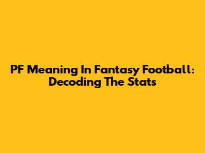 PF Meaning In Fantasy Football: Decoding The Stats