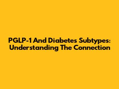 PGLP-1 And Diabetes Subtypes: Understanding The Connection