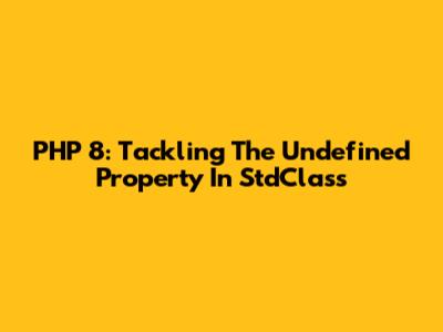 PHP 8: Tackling The Undefined Property In StdClass