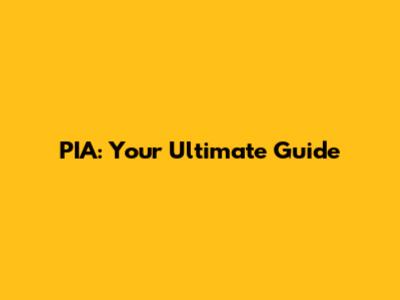 PIA: Your Ultimate Guide