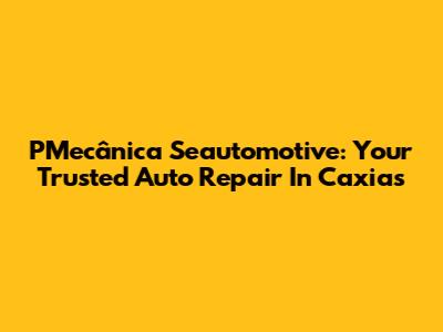 PMecânica Seautomotive: Your Trusted Auto Repair In Caxias