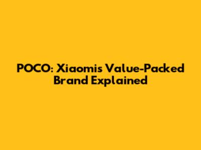 POCO: Xiaomi's Value-Packed Brand Explained