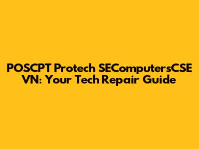 POSCPT Protech SEComputersCSE VN: Your Tech Repair Guide